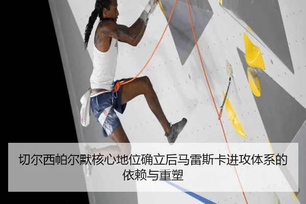切尔西帕尔默核心地位确立后马雷斯卡进攻体系的依赖与重塑