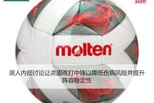 湖人内部讨论让浓眉改打中锋以降低伤病风险并提升阵容稳定性