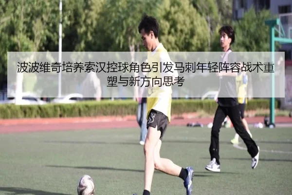 波波维奇培养索汉控球角色引发马刺年轻阵容战术重塑与新方向思考