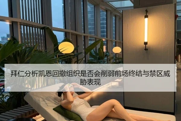 拜仁分析凯恩回撤组织是否会削弱前场终结与禁区威胁表现