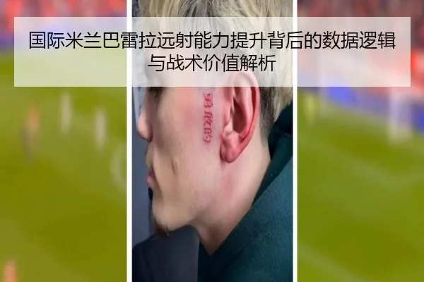 国际米兰巴雷拉远射能力提升背后的数据逻辑与战术价值解析