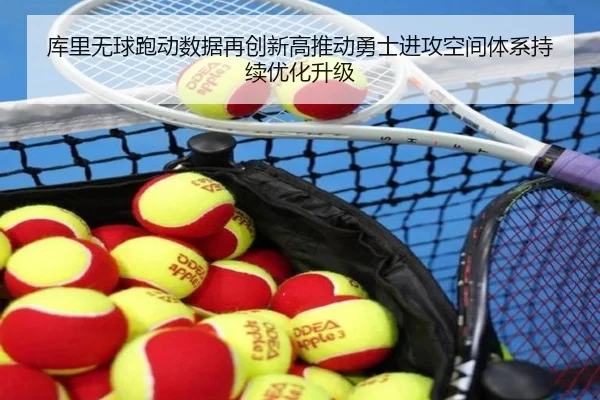 库里无球跑动数据再创新高推动勇士进攻空间体系持续优化升级