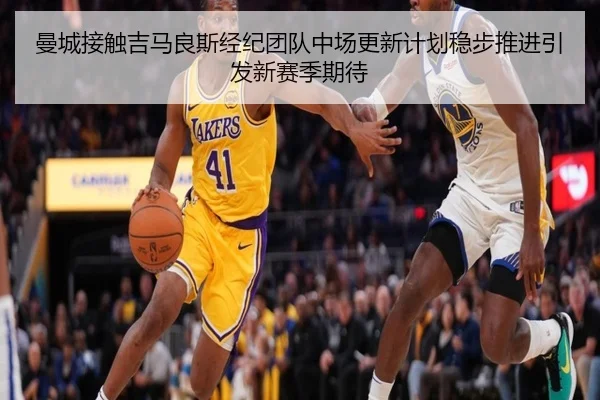 曼城接触吉马良斯经纪团队中场更新计划稳步推进引发新赛季期待